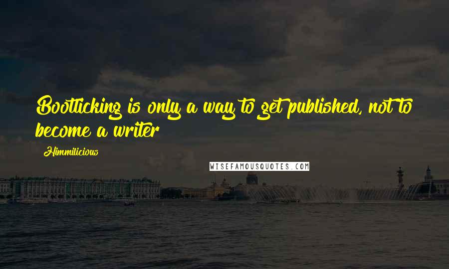 Himmilicious Quotes: Bootlicking is only a way to get published, not to become a writer