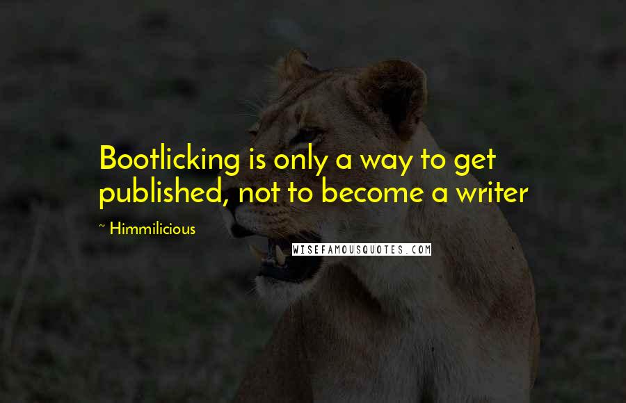 Himmilicious Quotes: Bootlicking is only a way to get published, not to become a writer