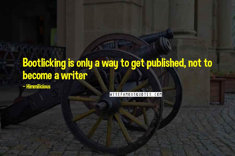 Himmilicious Quotes: Bootlicking is only a way to get published, not to become a writer