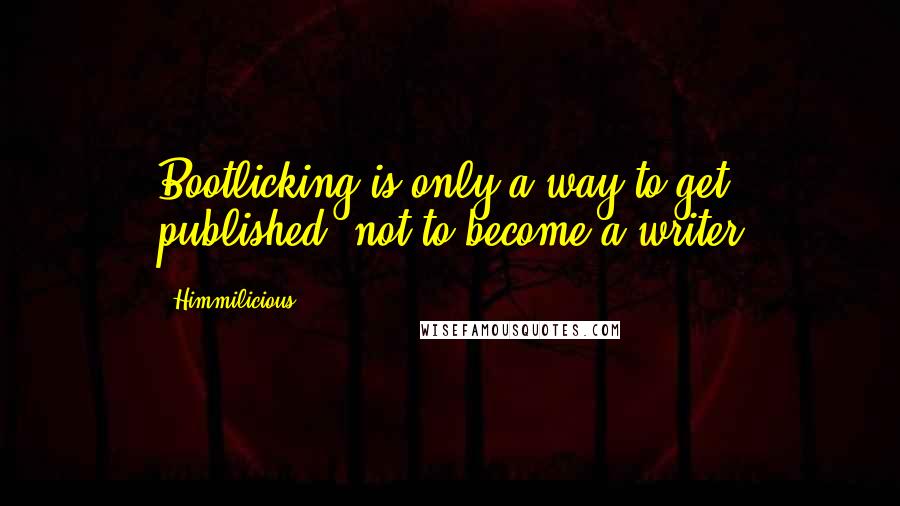 Himmilicious Quotes: Bootlicking is only a way to get published, not to become a writer