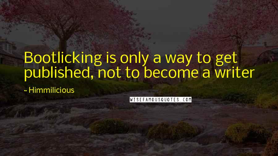 Himmilicious Quotes: Bootlicking is only a way to get published, not to become a writer