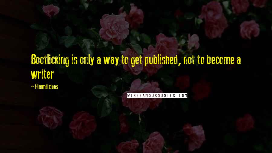 Himmilicious Quotes: Bootlicking is only a way to get published, not to become a writer