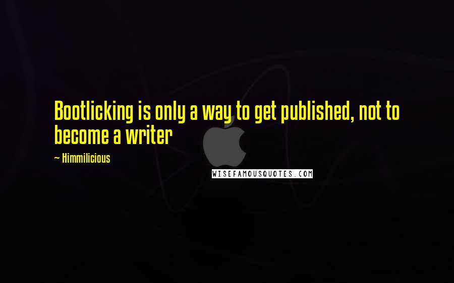 Himmilicious Quotes: Bootlicking is only a way to get published, not to become a writer