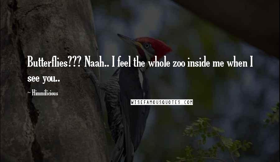 Himmilicious Quotes: Butterflies??? Naah.. I feel the whole zoo inside me when I see you..