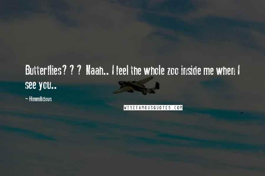 Himmilicious Quotes: Butterflies??? Naah.. I feel the whole zoo inside me when I see you..