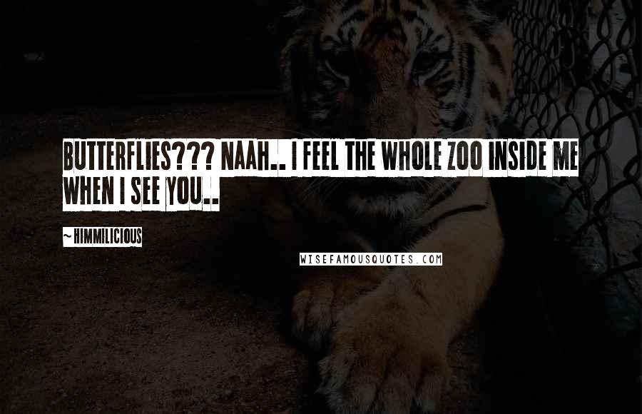 Himmilicious Quotes: Butterflies??? Naah.. I feel the whole zoo inside me when I see you..