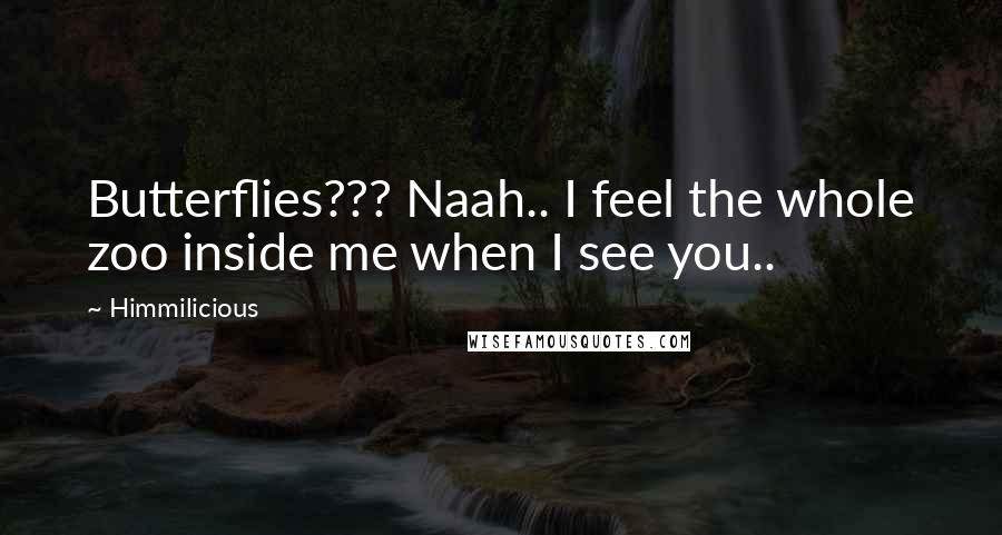 Himmilicious Quotes: Butterflies??? Naah.. I feel the whole zoo inside me when I see you..