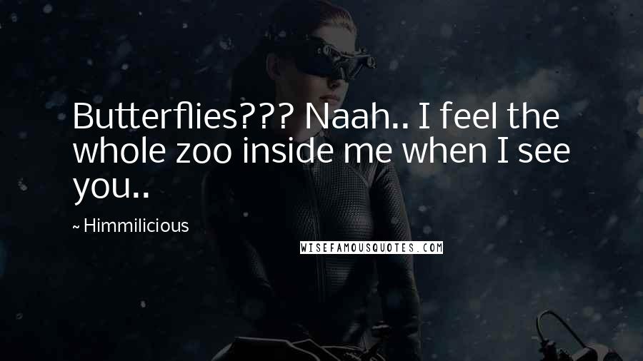 Himmilicious Quotes: Butterflies??? Naah.. I feel the whole zoo inside me when I see you..