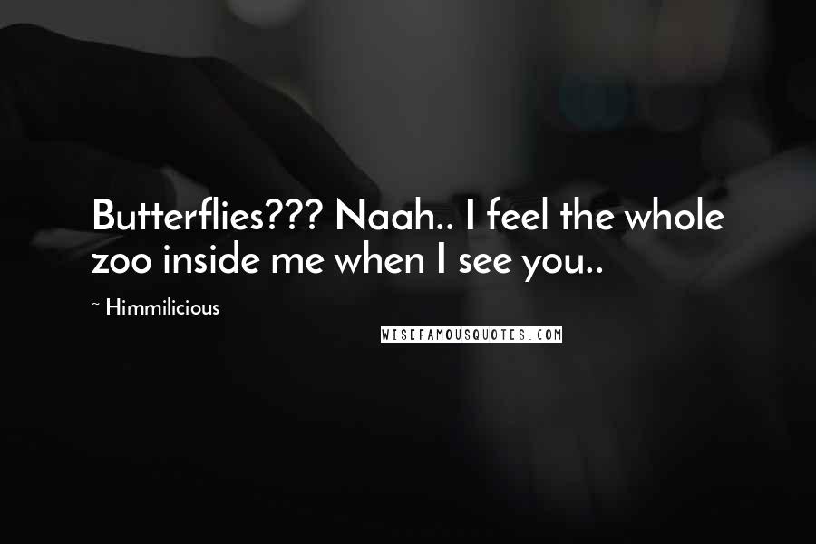 Himmilicious Quotes: Butterflies??? Naah.. I feel the whole zoo inside me when I see you..