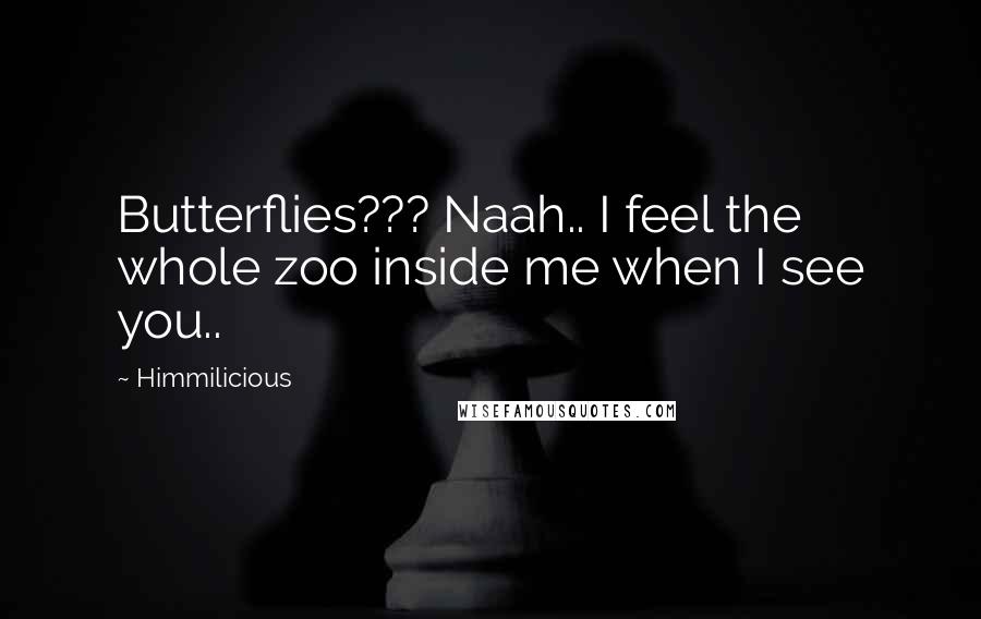 Himmilicious Quotes: Butterflies??? Naah.. I feel the whole zoo inside me when I see you..