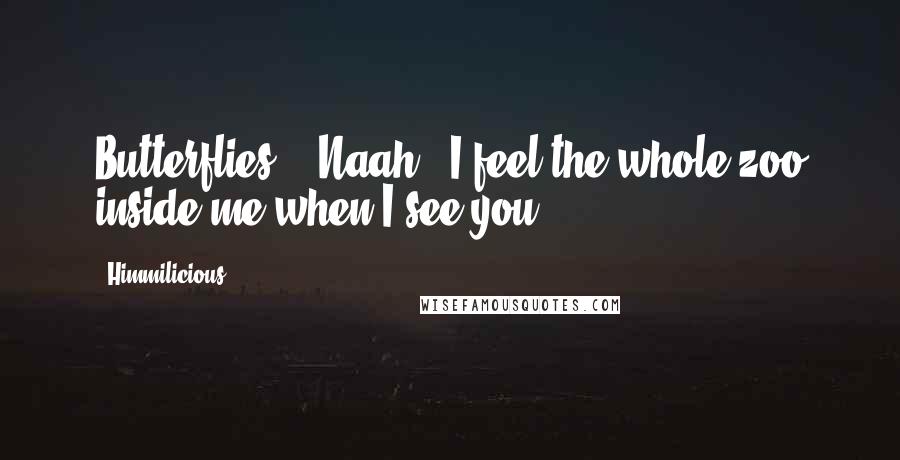 Himmilicious Quotes: Butterflies??? Naah.. I feel the whole zoo inside me when I see you..