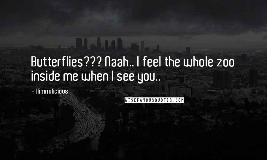 Himmilicious Quotes: Butterflies??? Naah.. I feel the whole zoo inside me when I see you..