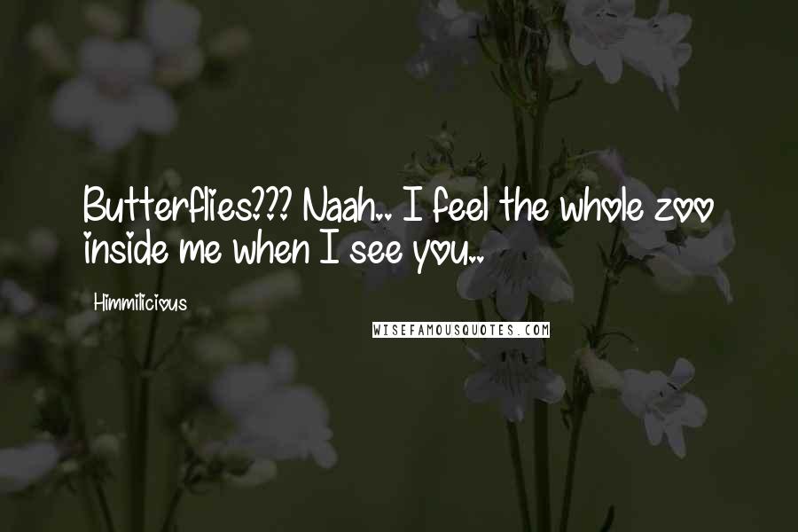 Himmilicious Quotes: Butterflies??? Naah.. I feel the whole zoo inside me when I see you..
