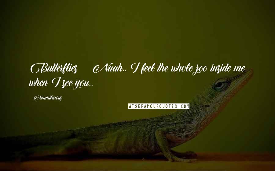 Himmilicious Quotes: Butterflies??? Naah.. I feel the whole zoo inside me when I see you..