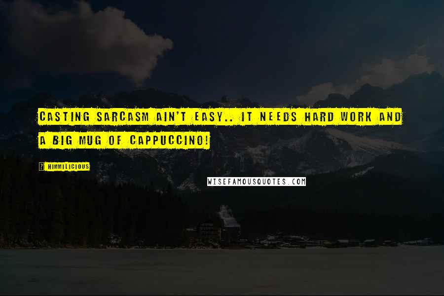 Himmilicious Quotes: Casting sarcasm ain't easy.. It needs hard work and a big mug of cappuccino!