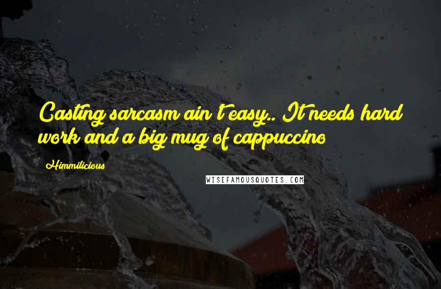 Himmilicious Quotes: Casting sarcasm ain't easy.. It needs hard work and a big mug of cappuccino!