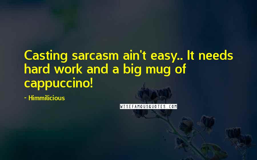 Himmilicious Quotes: Casting sarcasm ain't easy.. It needs hard work and a big mug of cappuccino!