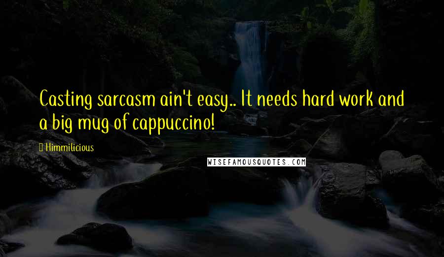 Himmilicious Quotes: Casting sarcasm ain't easy.. It needs hard work and a big mug of cappuccino!