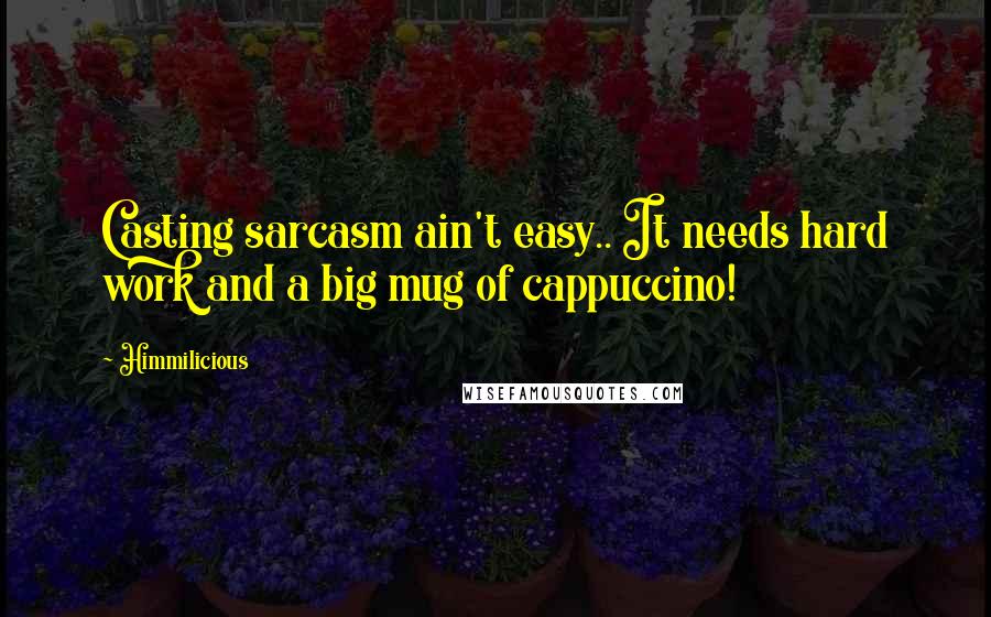 Himmilicious Quotes: Casting sarcasm ain't easy.. It needs hard work and a big mug of cappuccino!