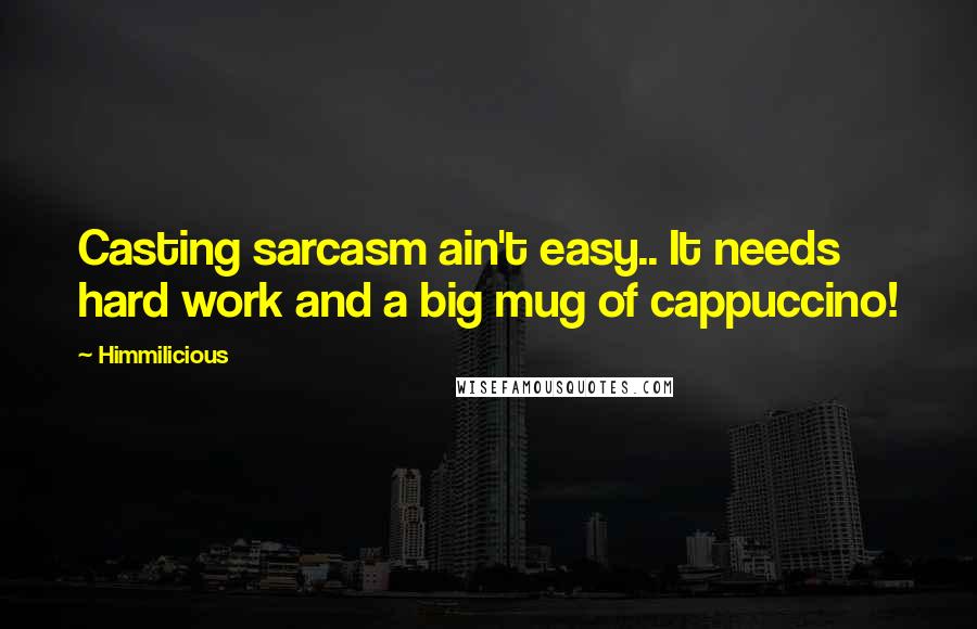 Himmilicious Quotes: Casting sarcasm ain't easy.. It needs hard work and a big mug of cappuccino!