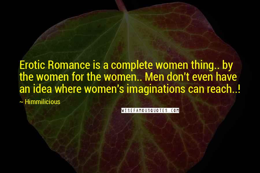 Himmilicious Quotes: Erotic Romance is a complete women thing.. by the women for the women.. Men don't even have an idea where women's imaginations can reach..!