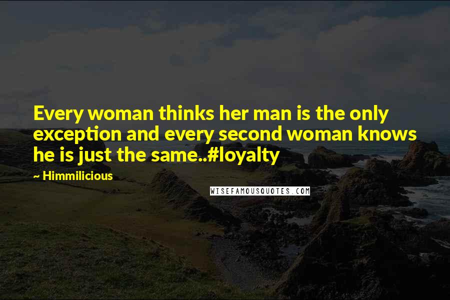 Himmilicious Quotes: Every woman thinks her man is the only exception and every second woman knows he is just the same..#loyalty