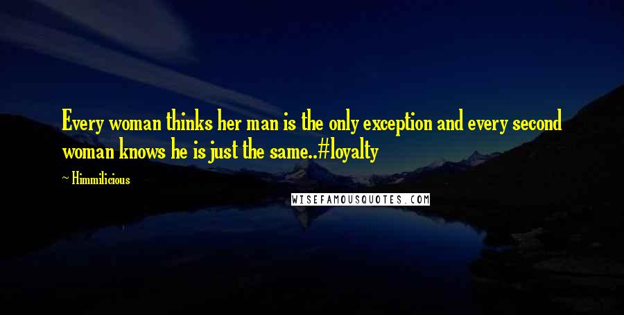 Himmilicious Quotes: Every woman thinks her man is the only exception and every second woman knows he is just the same..#loyalty