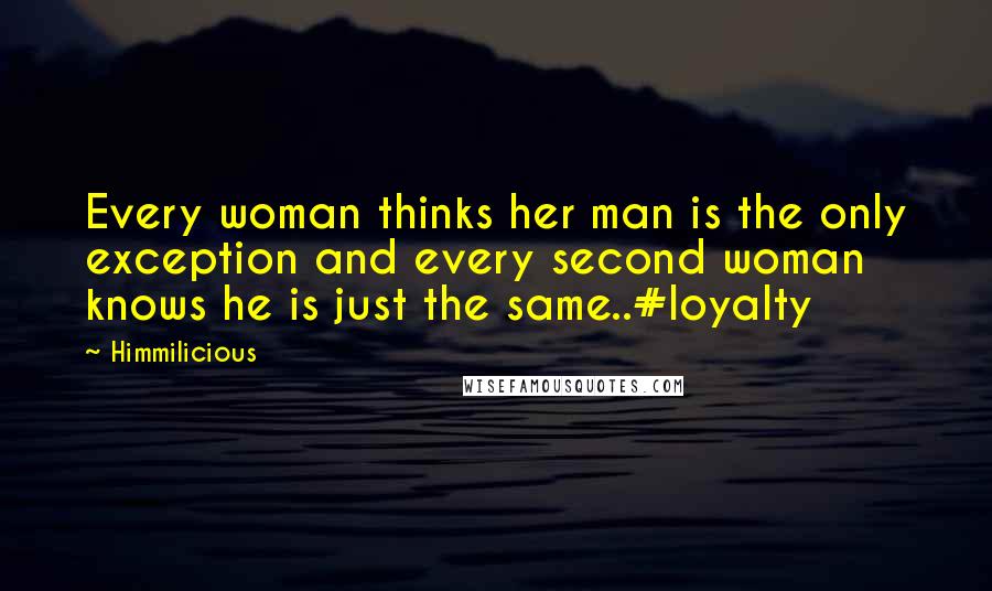 Himmilicious Quotes: Every woman thinks her man is the only exception and every second woman knows he is just the same..#loyalty
