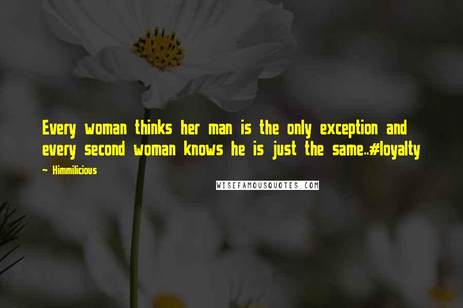 Himmilicious Quotes: Every woman thinks her man is the only exception and every second woman knows he is just the same..#loyalty