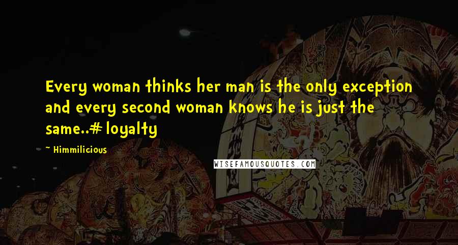 Himmilicious Quotes: Every woman thinks her man is the only exception and every second woman knows he is just the same..#loyalty