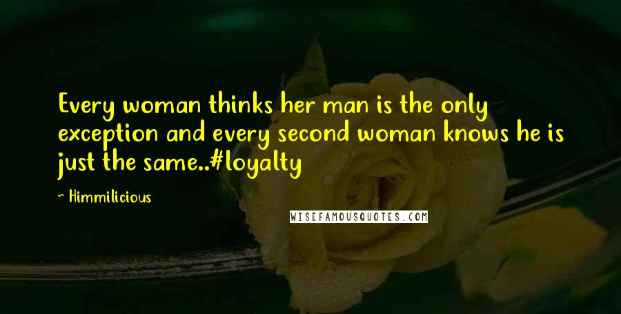 Himmilicious Quotes: Every woman thinks her man is the only exception and every second woman knows he is just the same..#loyalty