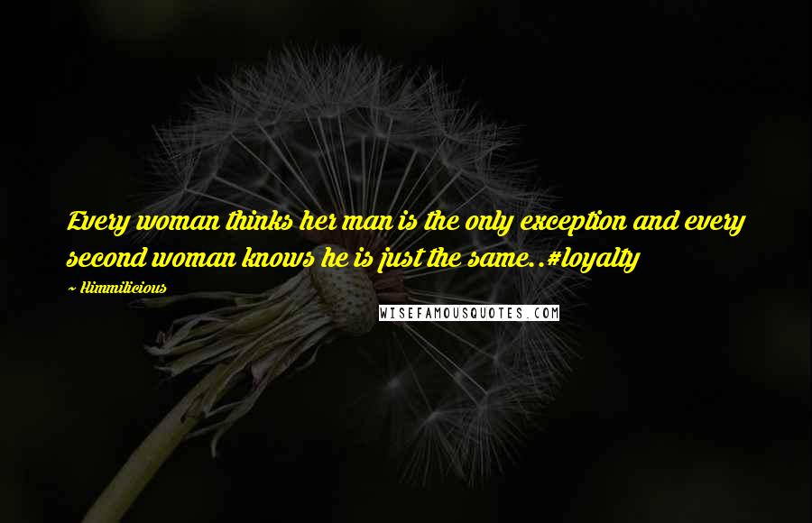 Himmilicious Quotes: Every woman thinks her man is the only exception and every second woman knows he is just the same..#loyalty