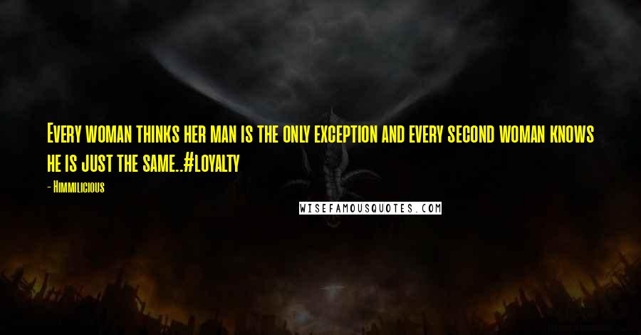 Himmilicious Quotes: Every woman thinks her man is the only exception and every second woman knows he is just the same..#loyalty