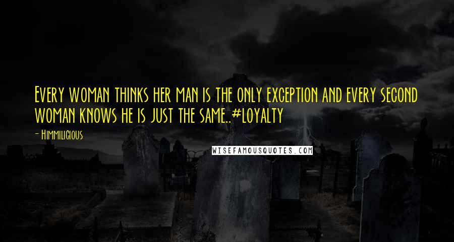 Himmilicious Quotes: Every woman thinks her man is the only exception and every second woman knows he is just the same..#loyalty