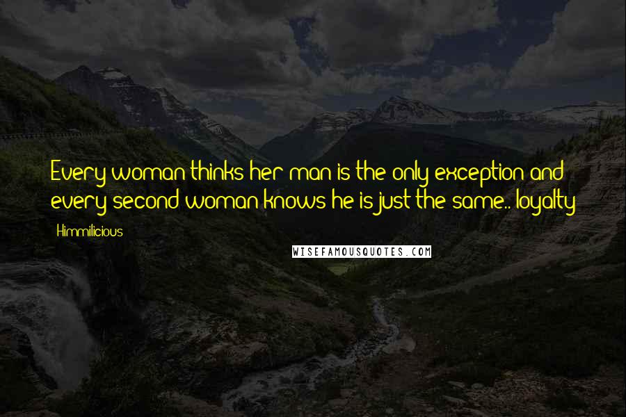 Himmilicious Quotes: Every woman thinks her man is the only exception and every second woman knows he is just the same..#loyalty