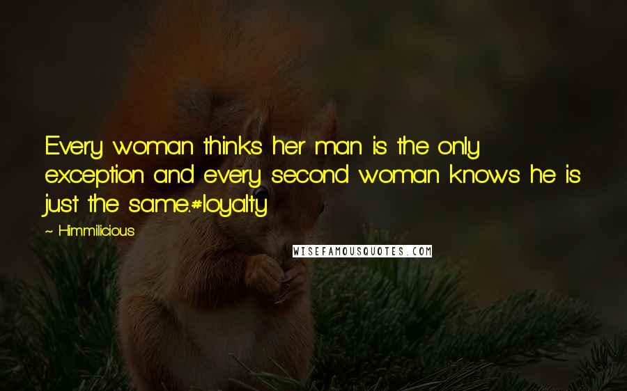 Himmilicious Quotes: Every woman thinks her man is the only exception and every second woman knows he is just the same..#loyalty