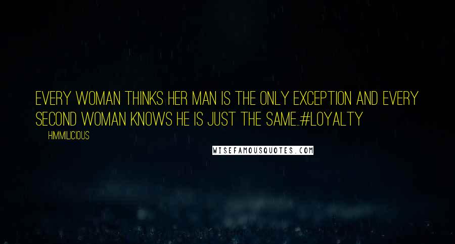 Himmilicious Quotes: Every woman thinks her man is the only exception and every second woman knows he is just the same..#loyalty