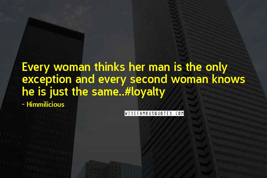 Himmilicious Quotes: Every woman thinks her man is the only exception and every second woman knows he is just the same..#loyalty