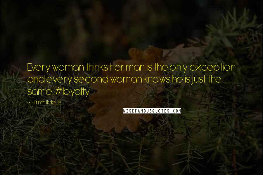 Himmilicious Quotes: Every woman thinks her man is the only exception and every second woman knows he is just the same..#loyalty