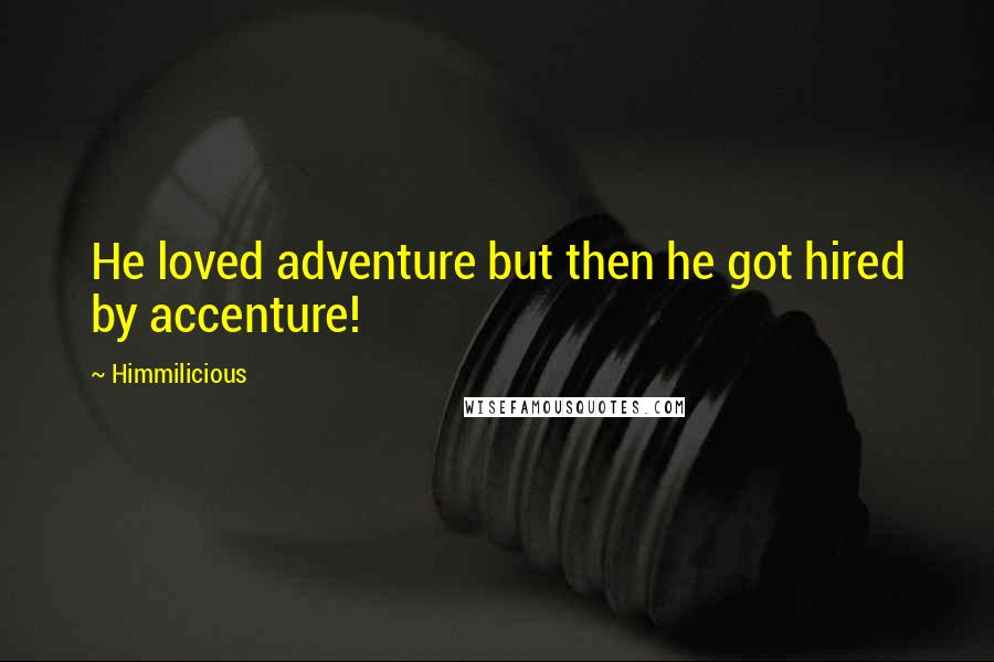 Himmilicious Quotes: He loved adventure but then he got hired by accenture!