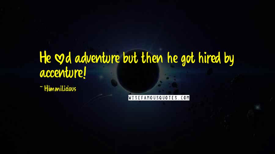 Himmilicious Quotes: He loved adventure but then he got hired by accenture!