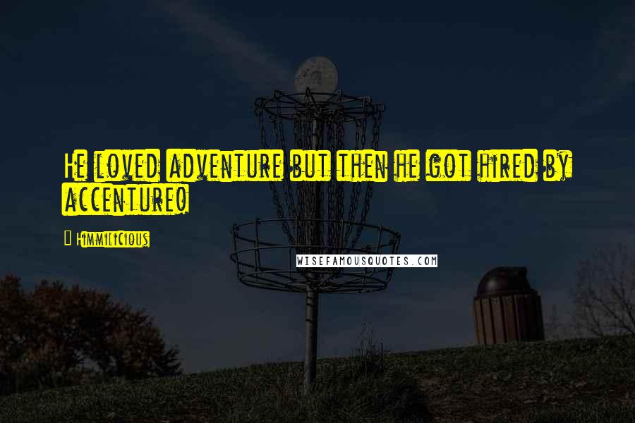 Himmilicious Quotes: He loved adventure but then he got hired by accenture!