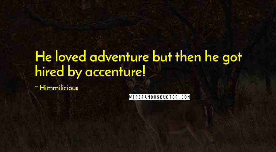 Himmilicious Quotes: He loved adventure but then he got hired by accenture!