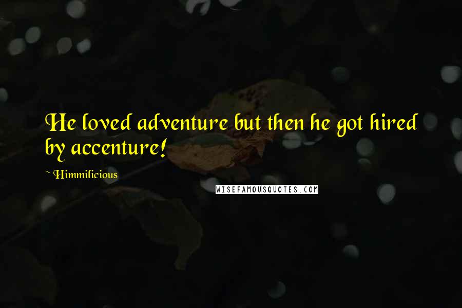 Himmilicious Quotes: He loved adventure but then he got hired by accenture!