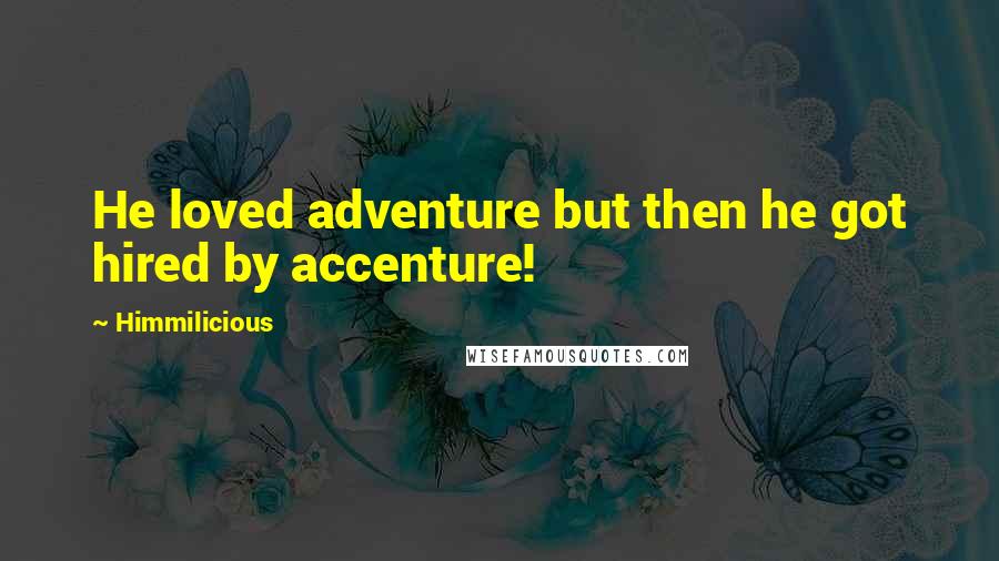 Himmilicious Quotes: He loved adventure but then he got hired by accenture!