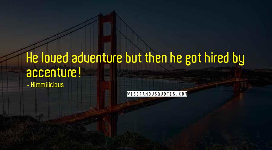 Himmilicious Quotes: He loved adventure but then he got hired by accenture!