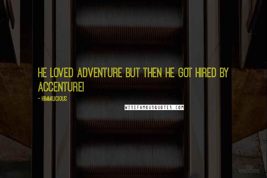 Himmilicious Quotes: He loved adventure but then he got hired by accenture!