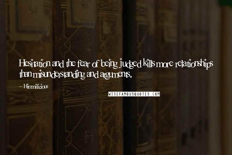 Himmilicious Quotes: Hesitation and the fear of being judged kills more relationships than misunderstanding and arguments.