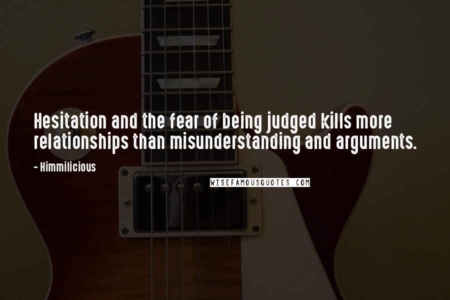Himmilicious Quotes: Hesitation and the fear of being judged kills more relationships than misunderstanding and arguments.