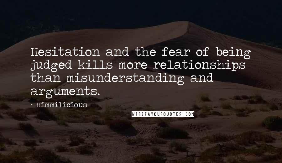 Himmilicious Quotes: Hesitation and the fear of being judged kills more relationships than misunderstanding and arguments.